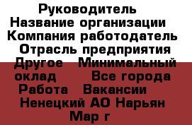 Руководитель › Название организации ­ Компания-работодатель › Отрасль предприятия ­ Другое › Минимальный оклад ­ 1 - Все города Работа » Вакансии   . Ненецкий АО,Нарьян-Мар г.